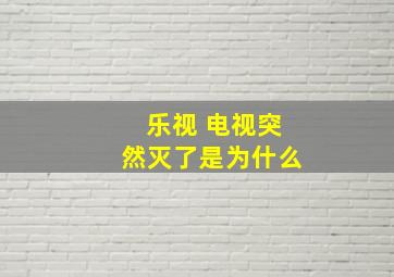 乐视 电视突然灭了是为什么